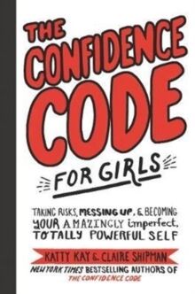 The Confidence Code for Girls: Taking Risks, Messing Up