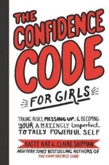 The Confidence Code for Girls: Taking Risks, Messing Up