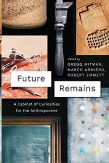 Future Remains : A Cabinet of Curiosities for the Anthropocene