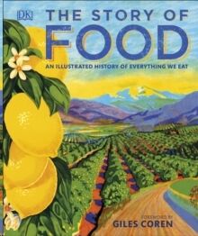 The Story of Food : An Illustrated History of Everything We Eat