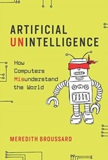 Artificial Unintelligence : How Computers Misunderstand the World