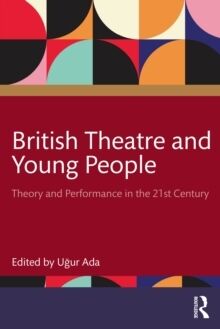 British Theatre and Young People : Theory and Performance in the 21st Century