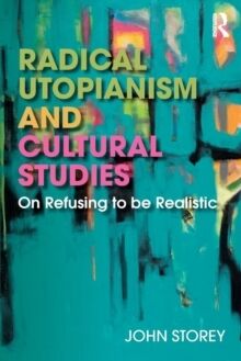 Radical Utopianism and Cultural Studies: On Refusing to Be Realistic (1ST ed.)