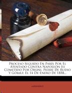 Proceso Seguido En París Por El Atentado Contra Napoleón Iii Cometido Por Orsini, Pierri De Rudio Y