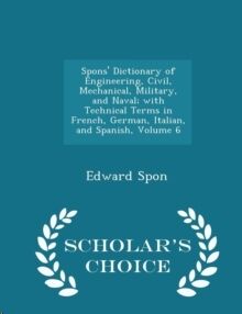 Spons' Dictionary of Engineering, Civil, Mechanical, Military, and Naval