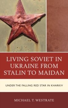 Living Soviet in Ukraine from Stalin to Maidan