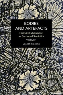 Bodies and Artefacts vol 1. : Historical Materialism as Corporeal Semiotics