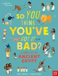 So You Think You've Got It Bad? A Kid's Life in Ancient Egypt