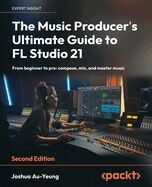 The Music Producer's Ultimate Guide to FL Studio 21