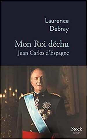 Mon roi déchu: Juan Carlos d Espagne