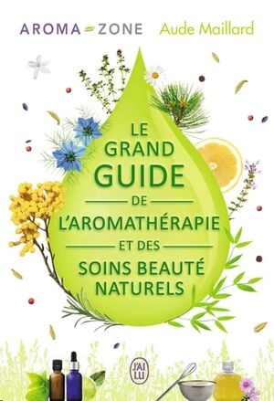 Le grand guide de l'aromathérapie et des soins beauté naturels