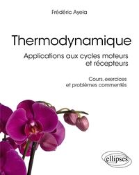 Thermodynamique Applications aux cycles moteurs et récepteurs - Cours, exercices et problèmes commen