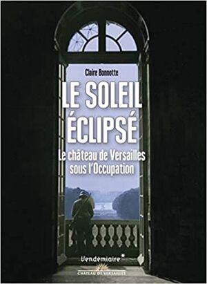 Le Soleil éclipsé - Le château de Versailles sous l'Occupation
