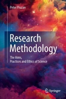Research Methodology : The Aims, Practices and Ethics of Science