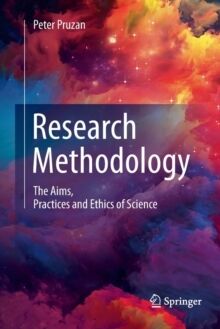 Research Methodology : The Aims, Practices and Ethics of Science