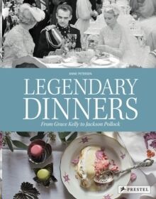 Legendary Dinners : From Grace Kelly to Jackson Pollock