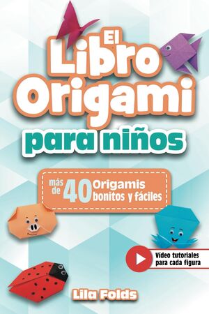El Libro Origami para Niños: Papiroflexia para niños con más de 40 origamis