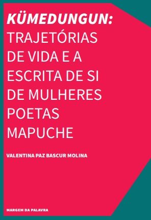 Kümedungun: Trajetórias de vida e a escrita de si de mulheres poetas mapuche
