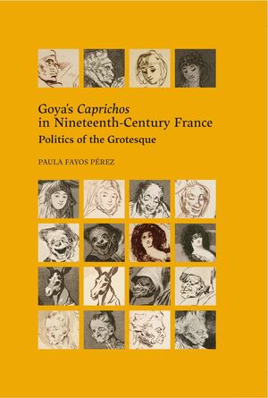 Goyas Caprichos in Nineteenth-Century France. Politics of the Grotesque