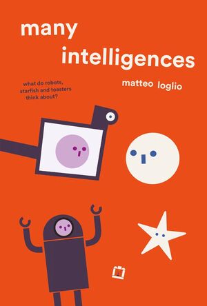 Many intelligences. What do robots, starfish and toasters think about?