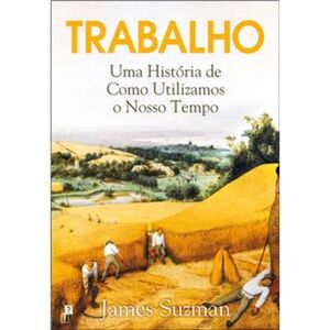 Trabalho: Uma História de Como Utilizamos o Nosso Tempo