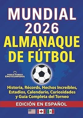 COPA MUNDIAL 2026 ALMANAQUE DE FÚTBOL: Historia, Récords, Hechos Increíbles, Estadios, Calendario, C
