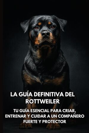 La Guía Definitiva del Rottweiler: Tu Guía Esencial para Criar, Entrenar y Cuidar a un Compañero Fue