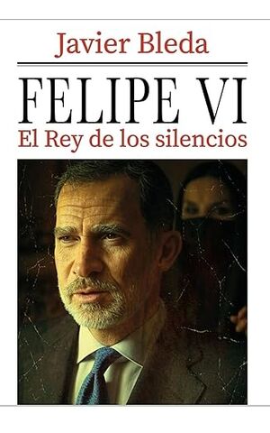 FELIPE VI: El Rey de los silencios