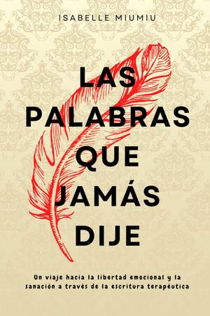 Las palabras que jamás dije: Un viaje hacia la libertad emocional y la sanación a través de la escri
