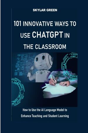 101 Innovative Ways to Use ChatGPT in the Classroom
