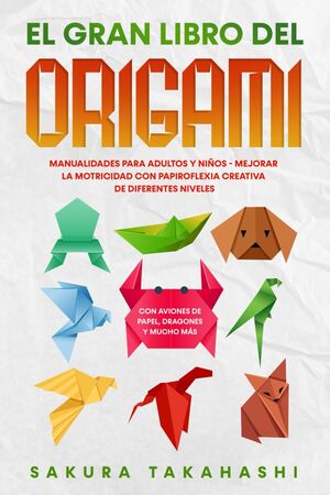 EL GRAN LIBRO DEL ORIGAMI: Manualidades para adultos y niños
